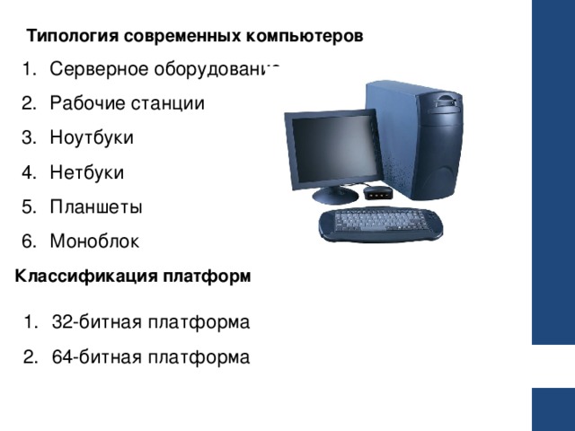 Типология современных компьютеров Серверное оборудование Рабочие станции Ноутбуки Нетбуки Планшеты Моноблок Классификация платформ 32-битная платформа 64-битная платформа 