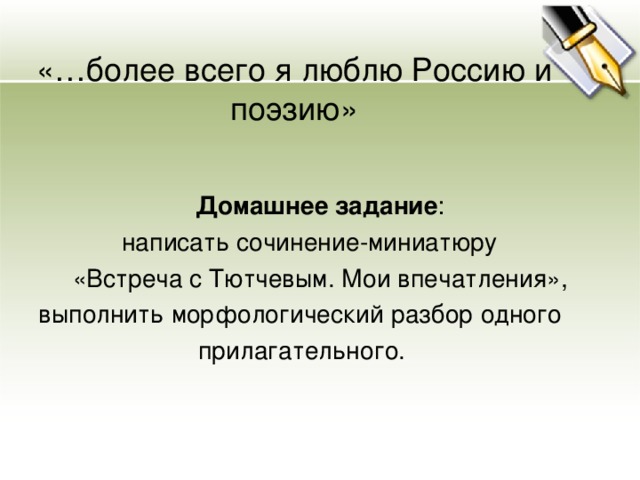 «…более всего я люблю Россию и поэзию»   Домашнее задание :  написать сочинение-миниатюру  «Встреча с Тютчевым. Мои впечатления», выполнить морфологический разбор одного  прилагательного. 