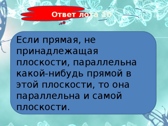 Ответ лота 10 Если прямая, не принадлежащая плоскости, параллельна какой-нибудь прямой в этой плоскости, то она параллельна и самой плоскости. 