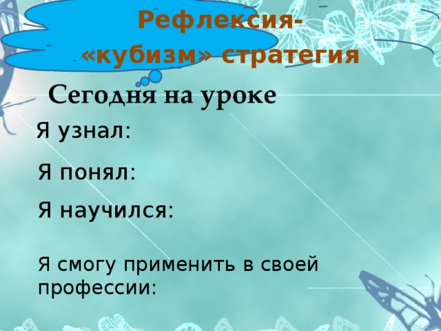 Рефлексия- «кубизм» стратегия Сегодня на уроке Я узнал: Я понял: Я научился: Я смогу применить в своей профессии: 