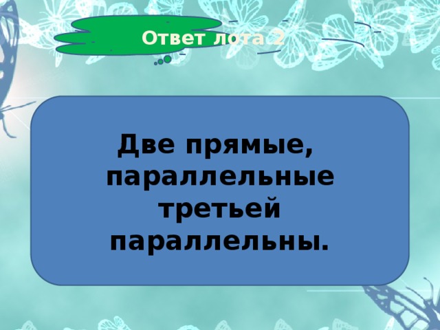 Ответ лота 2 Две прямые, параллельные третьей параллельны. 