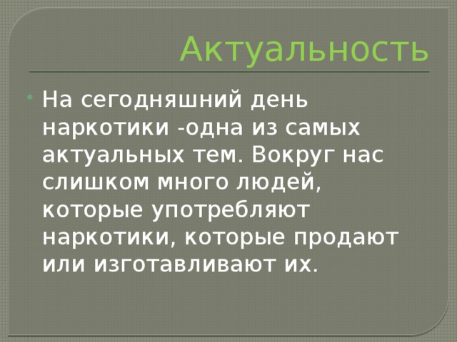 Актуальность На сегодняшний день наркотики -одна из самых актуальных тем. Вокруг нас слишком много людей, которые употребляют наркотики, которые продают или изготавливают их. 