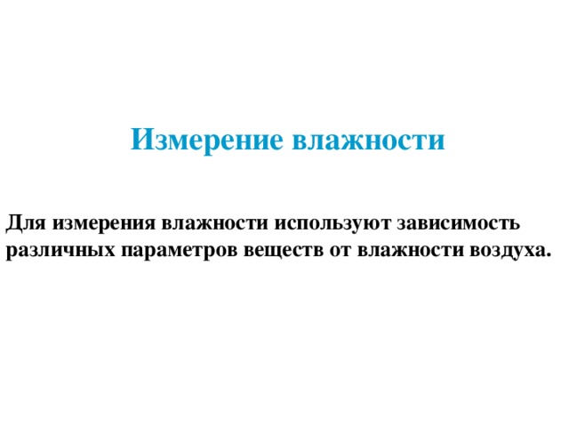 Измерение влажности Для измерения влажности используют зависимость различных параметров веществ от влажности воздуха.  