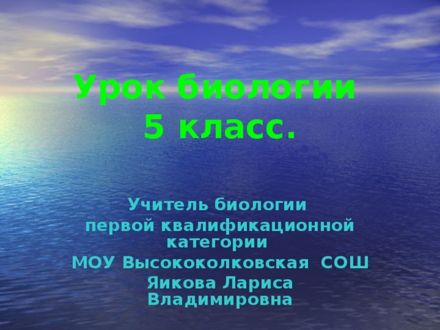 Урок биологии  5 класс.     Учитель биологии первой квалификационной категории МОУ Высококолковская СОШ Яикова Лариса Владимировна 