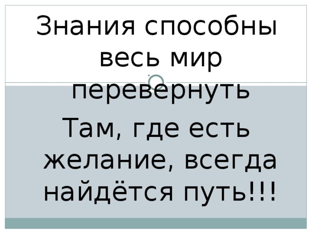 Знания способны весь мир перевернуть Там, где есть желание, всегда найдётся путь!!! 