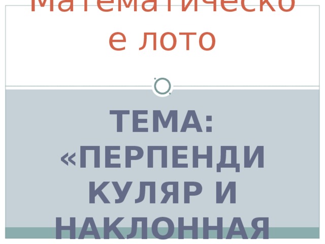 Математическое лото ТЕМА: «ПЕРПЕНДИКУЛЯР И НАКЛОННАЯ» 