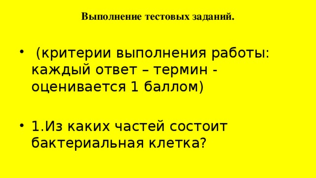 Выполнение тестовых заданий.    (критерии выполнения работы: каждый ответ – термин - оценивается 1 баллом) 1.Из каких частей состоит бактериальная клетка? 