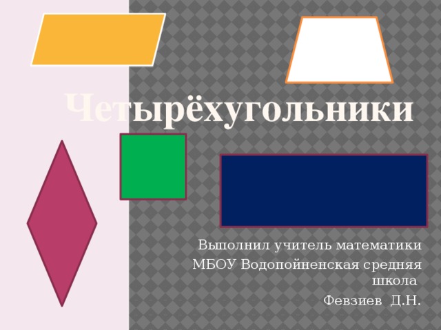      Четырёхугольники   Выполнил учитель математики  МБОУ Водопойненская средняя школа Февзиев Д.Н. 