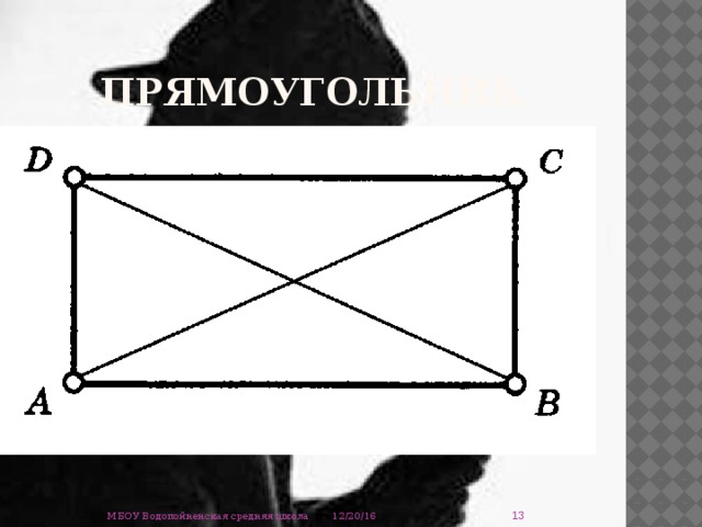прямоугольник Диагонали прямоугольника пересекаются и точкой пересечения делятся пополам. Диагонали прямоугольника равны.  Противолежащие стороны прямоугольника равны  12/20/16 МБОУ Водопойненская средняя школа 