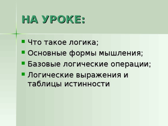 НА УРОКЕ: Что такое логика; Основные формы мышления; Базовые логические операции; Логические выражения и таблицы истинности 