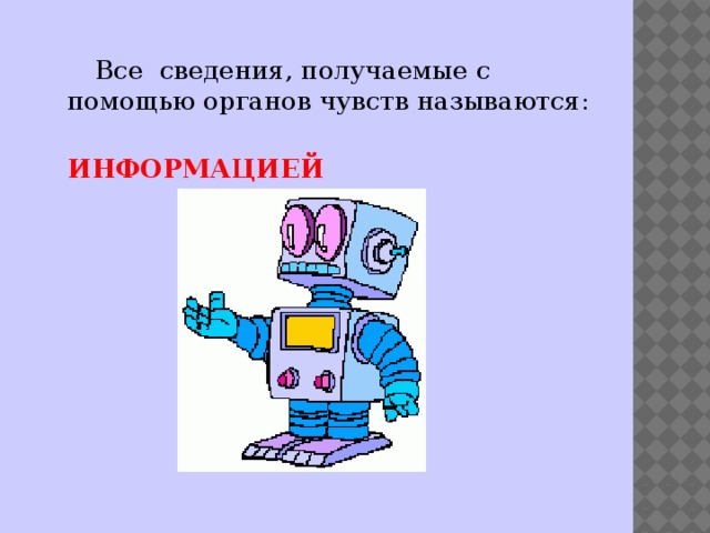  Все  сведения, получаемые с помощью органов чувств называются:  ИНФОРМАЦИЕЙ 