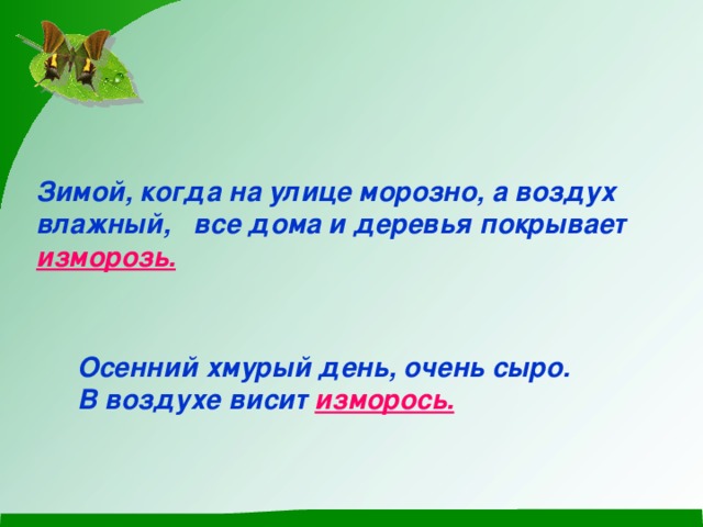 Зимой, когда на улице морозно, а воздух влажный, все дома и деревья покрывает  изморозь.  Осенний хмурый день, очень сыро. В воздухе висит изморось.  