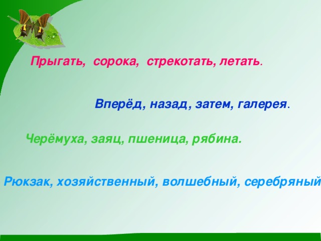 Прыгать, сорока, стрекотать, летать . Вперёд, назад, затем, галерея . Черёмуха, заяц, пшеница, рябина. Рюкзак, хозяйственный, волшебный, серебряный 