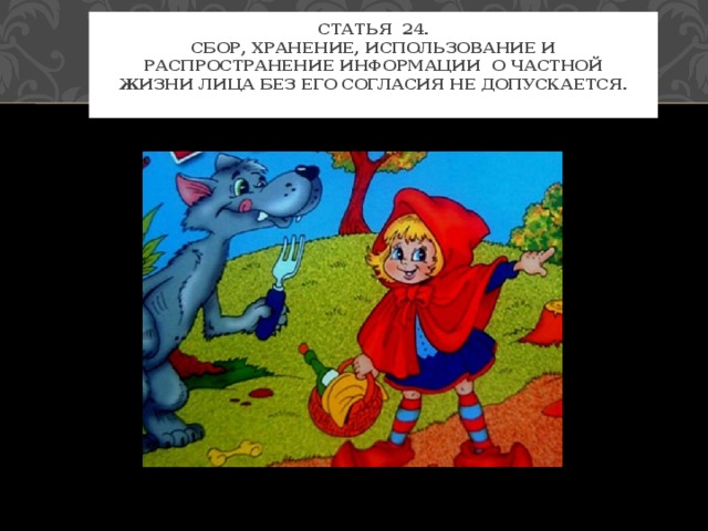 Статья 24.  Сбор, хранение, использование и распространение информации о частной  жизни лица без его согласия не допускается.   