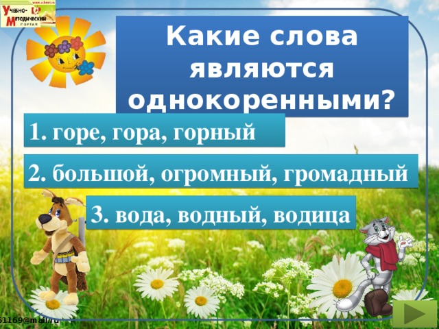 Какие слова являются однокоренными? 1. горе, гора, горный 2. большой, огромный, громадный 3. вода, водный, водица 