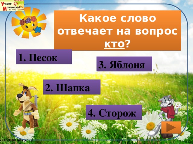 Какое слово отвечает на вопрос кто ? 1. Песок 3. Яблоня 2. Шапка 4. Сторож 