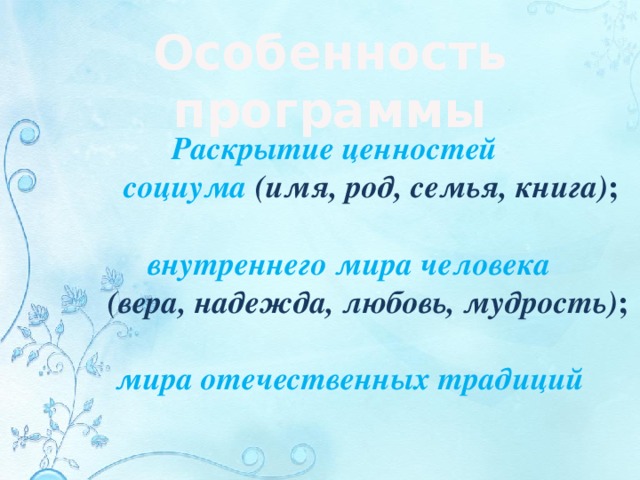 Особенность программы Раскрытие ценностей социума (имя, род, семья, книга) ; внутреннего мира человека (вера, надежда, любовь, мудрость) ; мира отечественных традиций 