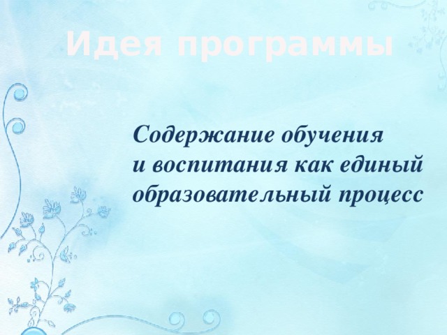 Идея программы Содержание обучения и воспитания как единый образовательный процесс 
