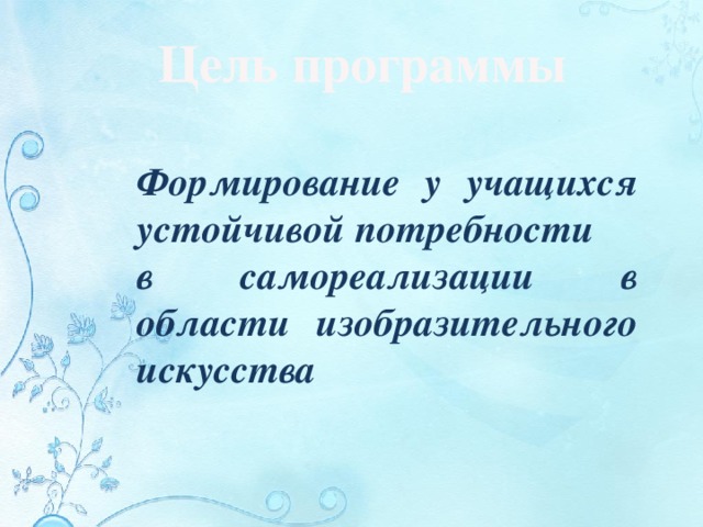 Цель программы Формирование у учащихся устойчивой потребности в самореализации в области изобразительного искусства 