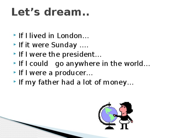 Let’s dream.. If I lived in London… If it were Sunday …. If I were the president… If I could go anywhere in the world… If I were a producer… If my father had a lot of money… 