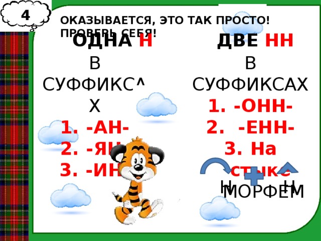 4 ОКАЗЫВАЕТСЯ, ЭТО ТАК ПРОСТО! ПРОВЕРЬ СЕБЯ! ОДНА Н ДВЕ НН В СУФФИКСАХ В СУФФИКСАХ -АН- -ЯН- -ИН- -ОНН-  -ЕНН- На стыке МОРФЕМ Н Н 