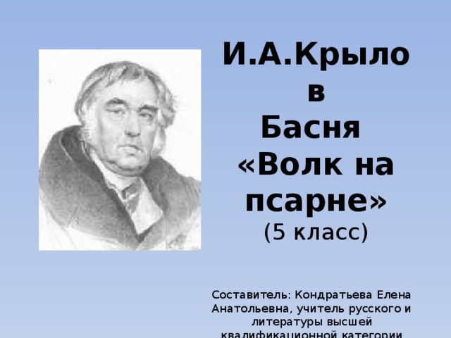 И.А.Крылов  Басня  «Волк на псарне»  (5 класс) Составитель: Кондратьева Елена Анатольевна, учитель русского и литературы высшей квалификационной категории 