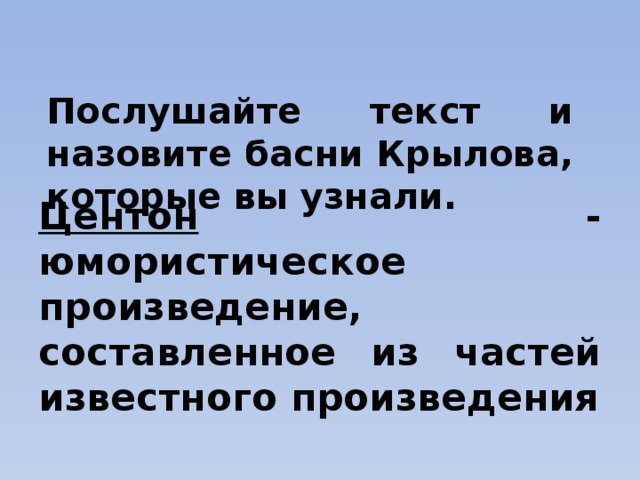 Послушайте текст и назовите басни Крылова, которые вы узнали. Центон - юмористическое произведение, составленное из частей известного произведения 