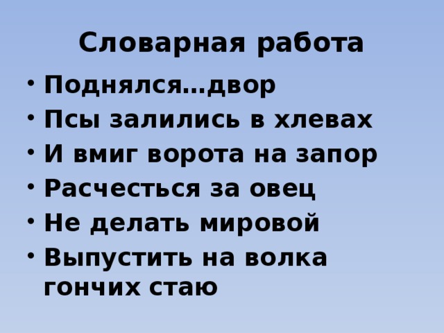 Словарная работа Поднялся…двор Псы залились в хлевах И вмиг ворота на запор Расчесться за овец Не делать мировой Выпустить на волка гончих стаю 