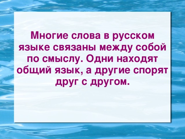 Многие слова в русском языке связаны между собой по смыслу. Одни находят общий язык, а другие спорят друг с другом.  