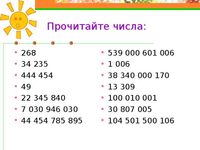 Прочитайте числа: 268 34 235 444 454 49 22 345 840 7 030 946 030 44 454 785 895 539 000 601 006 1 006 38 340 000 170 13 309 100 010 001 30 807 005 104 501 500 106 