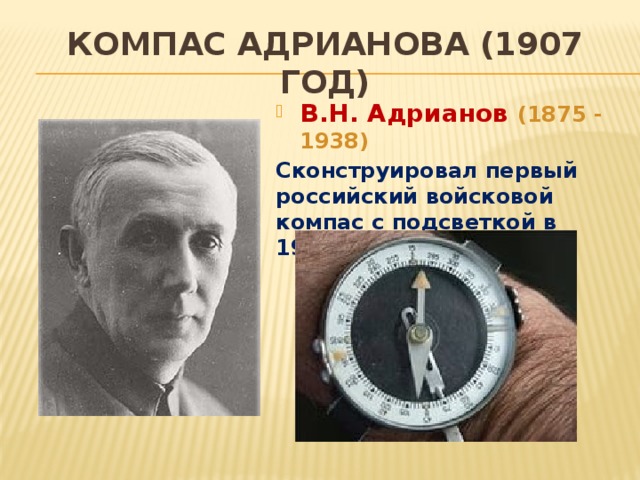 Компас Адрианова (1907 год) В.Н. Адрианов (1875 - 1938) Сконструировал первый российский войсковой компас с подсветкой в 1907 г. 