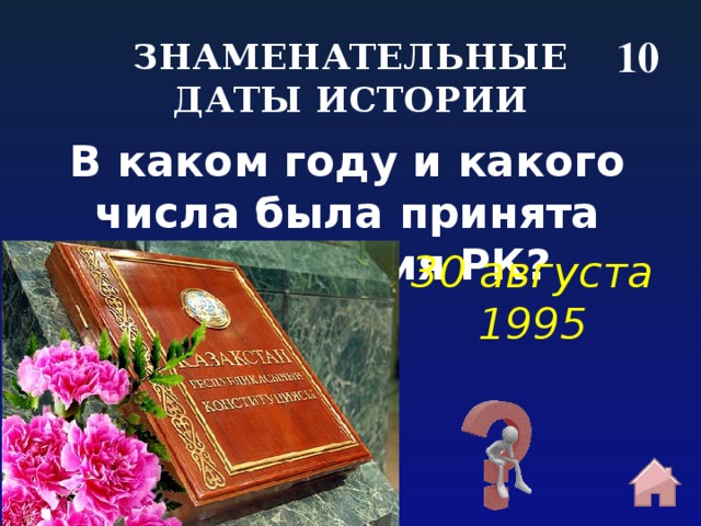 10 ЗНАМЕНАТЕЛЬНЫЕ ДАТЫ ИСТОРИИ В каком году и какого числа была принята Конституция РК?  30 августа 1995 