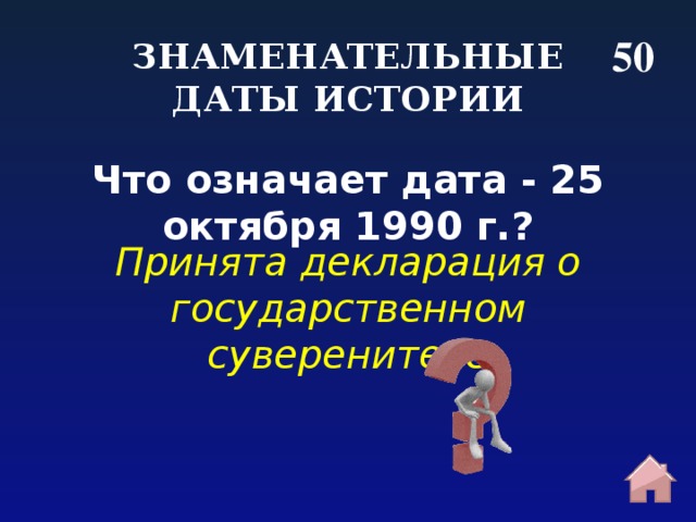 50 ЗНАМЕНАТЕЛЬНЫЕ ДАТЫ ИСТОРИИ Что означает дата - 25 октября 1990 г.? Принята декларация о государственном суверенитете 