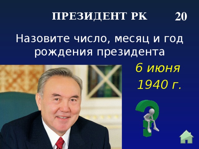 20 ПРЕЗИДЕНТ РК Назовите число, месяц и год рождения президента 6 июня 1940 г. 