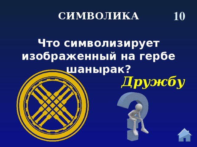 10 СИМВОЛИКА Что символизирует изображенный на гербе шанырак? Дружбу  