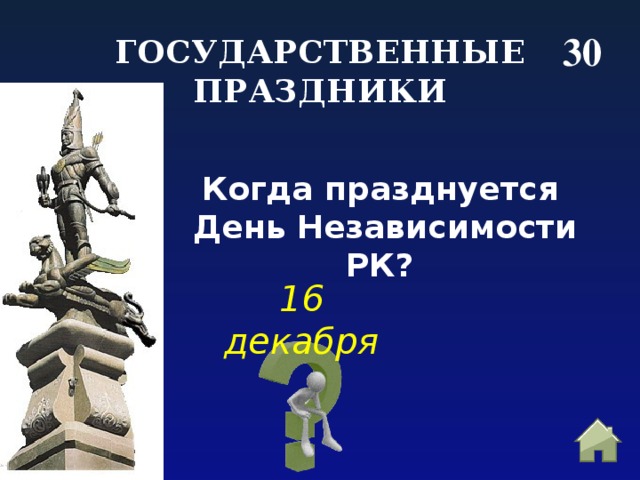 30 ГОСУДАРСТВЕННЫЕ ПРАЗДНИКИ  Когда празднуется День Независимости РК?  16 декабря 