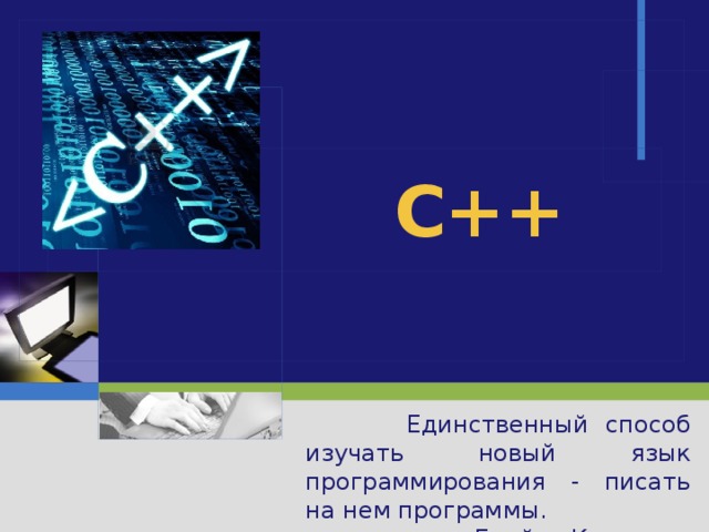 C++  Единственный способ изучать новый язык программирования - писать на нем программы. Брайэн Керниган 