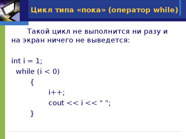 Цикл типа «пока» (оператор while)  Такой цикл не выполнится ни разу и на экран ничего не выведется: int i = 1;  while (i  {    i++;    cout  } 