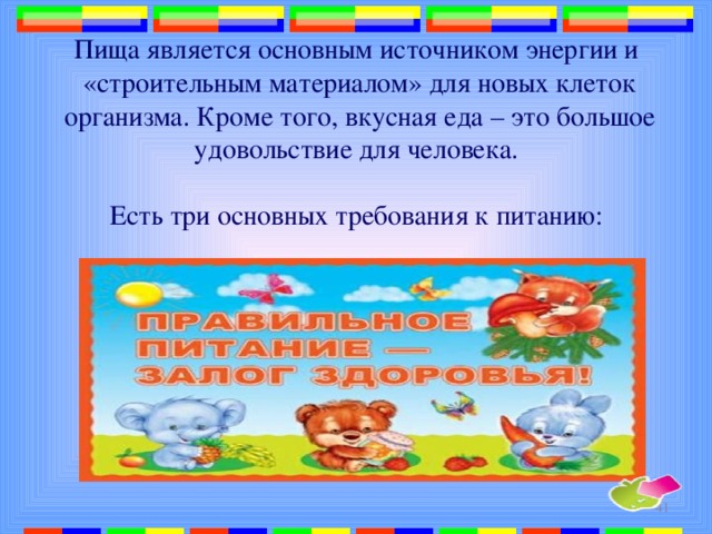 Пища является основным источником энергии и «строительным материалом» для новых клеток организма. Кроме того, вкусная еда – это большое удовольствие для человека. Есть три основных требования к питанию:  