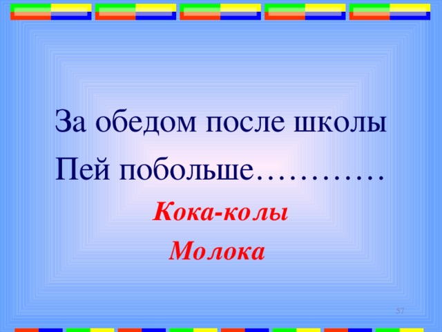 За обедом после школы Пей побольше………… Кока-колы Молока  