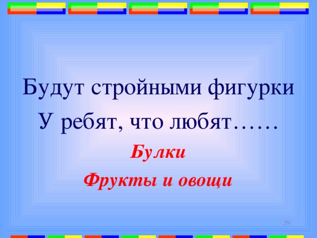 Будут стройными фигурки У ребят, что любят…… Булки Фрукты и овощи  