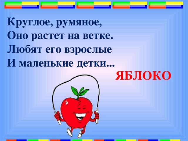 Круглое, румяное,  Оно растет на ветке.  Любят его взрослые  И маленькие детки...   ЯБЛОКО 