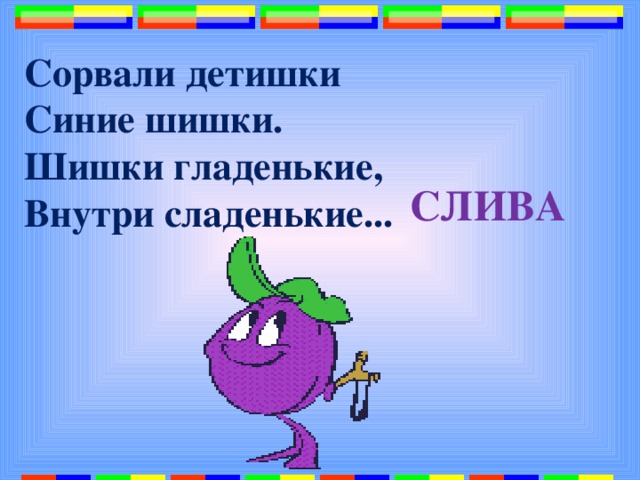 Сорвали детишки  Синие шишки.  Шишки гладенькие,  Внутри сладенькие...   СЛИВА 