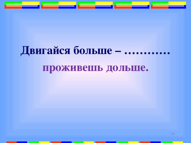 Двигайся больше – ………… проживешь дольше.    