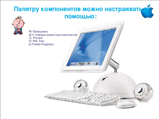      Палитру компонентов можно настраивать с помощью:     A ) Проводника B) С помощью редактора компонентов C) Preview D) XML Tree E) Palette Properties. 