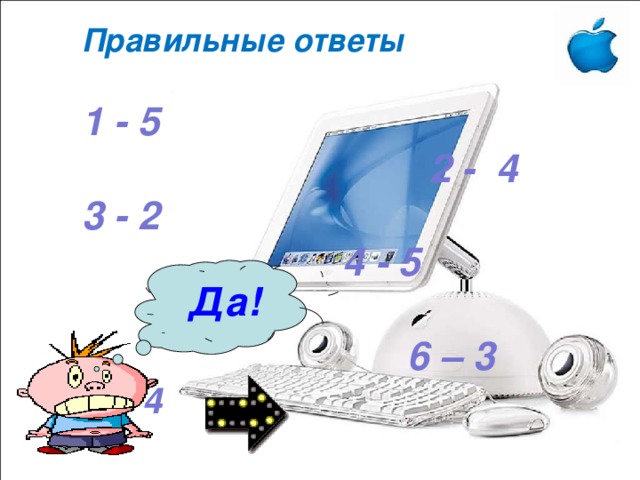   Правильные ответы   1 - 5  2 - 4  3 - 2  4 - 5  5 - 5  6 – 3  7 - 4   Да! 