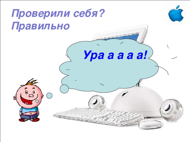 Проверили себя?  Правильно   Ура а а а а! 