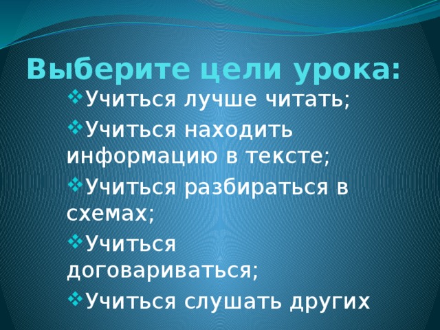 Выберите цели урока:    Учиться лучше читать; Учиться находить информацию в тексте; Учиться разбираться в схемах; Учиться договариваться; Учиться слушать других 