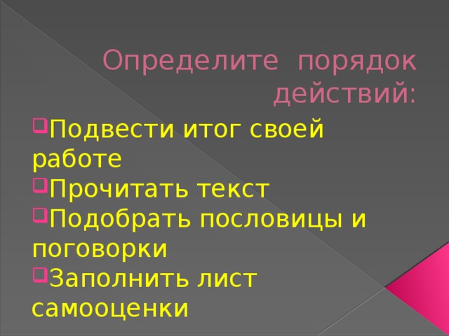 Определите порядок действий: Подвести итог своей работе Прочитать текст Подобрать пословицы и поговорки Заполнить лист самооценки 