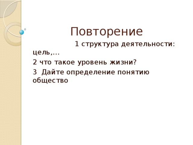 Повторение  1 структура деятельности: цель,… 2 что такое уровень жизни? 3 Дайте определение понятию общество 